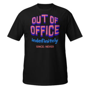 Out Of Office Indefinitely Since Never funny office t shirt design