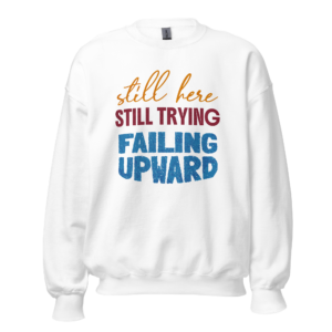 Still Here Still Trying Failing Upward motivational relatable sweatshirt design