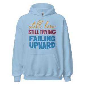 Still Here Still Trying Failing Upward motivational relatable hoodie design
